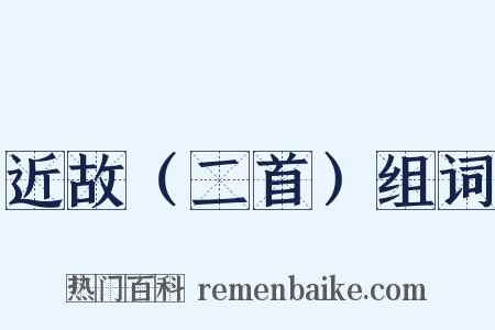 近故（二首）组词是什么意思的图片